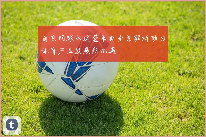 南京网球队运营革新全景解析助力体育产业发展新机遇