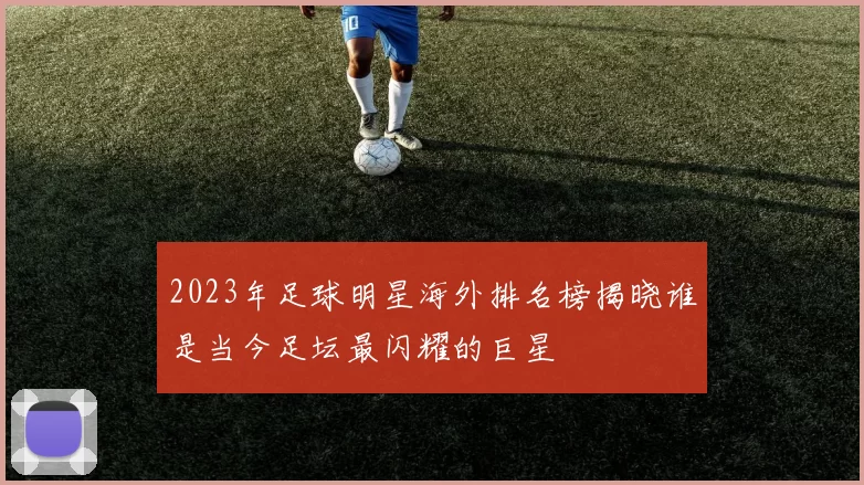2023年足球明星海外排名榜揭晓谁是当今足坛最闪耀的巨星