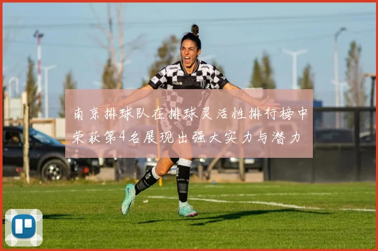 南京排球队在排球灵活性排行榜中荣获第4名展现出强大实力与潜力