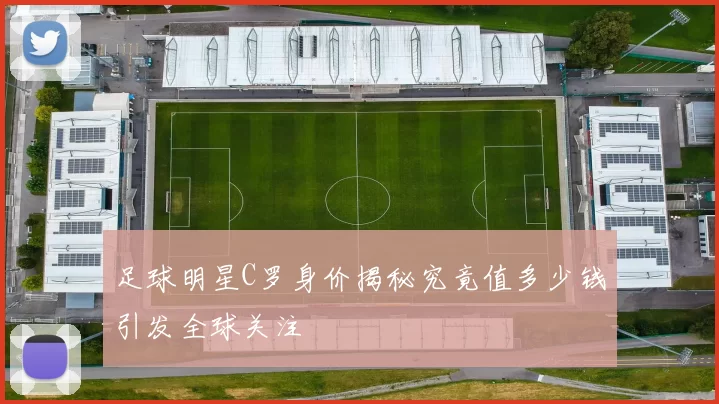 足球明星C罗身价揭秘究竟值多少钱引发全球关注