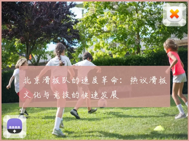 北京滑板队的速度革命：热议滑板文化与竞技的快速发展