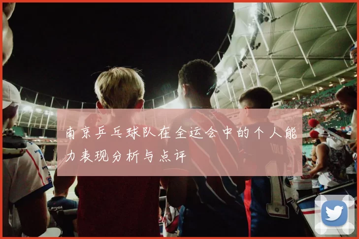 南京乒乓球队在全运会中的个人能力表现分析与点评