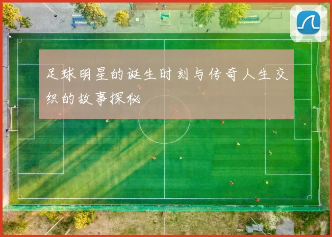 足球明星的诞生时刻与传奇人生交织的故事探秘