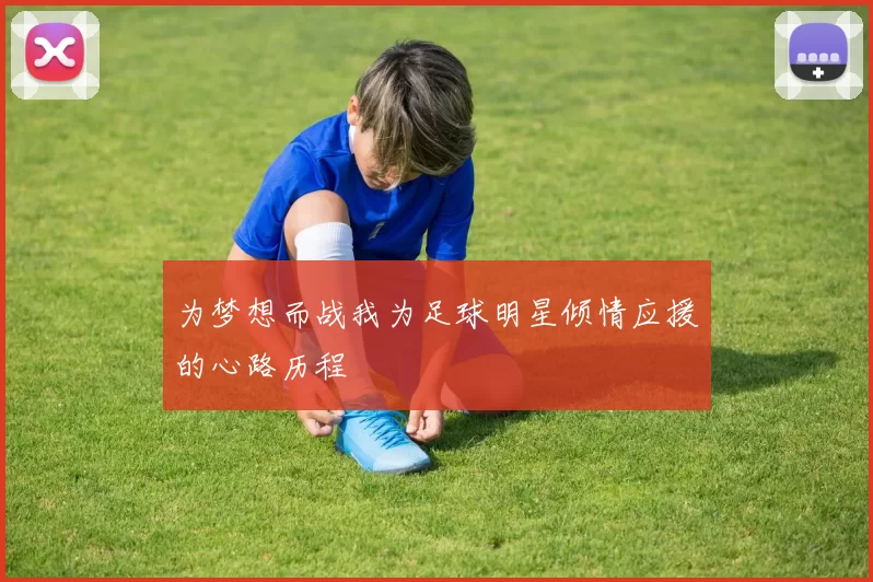 为梦想而战我为足球明星倾情应援的心路历程
