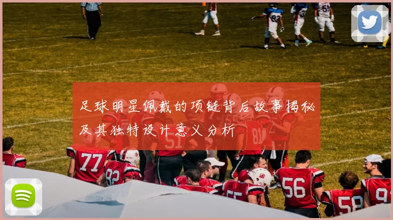 足球明星佩戴的项链背后故事揭秘及其独特设计意义分析
