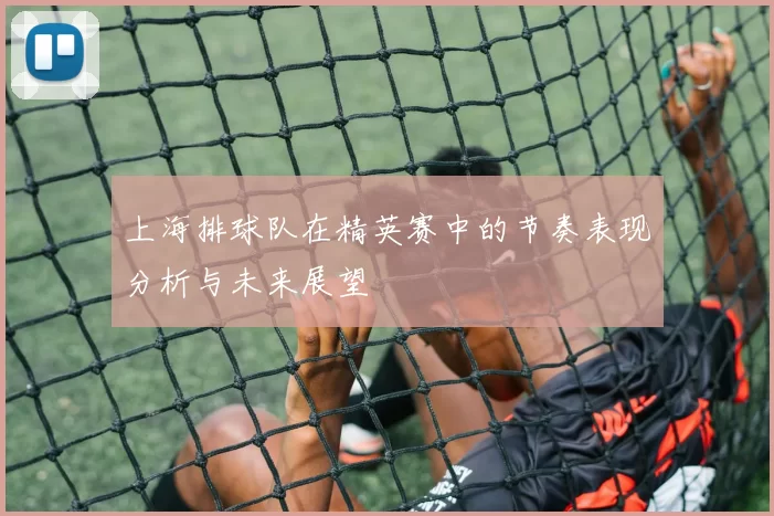 上海排球队在精英赛中的节奏表现分析与未来展望