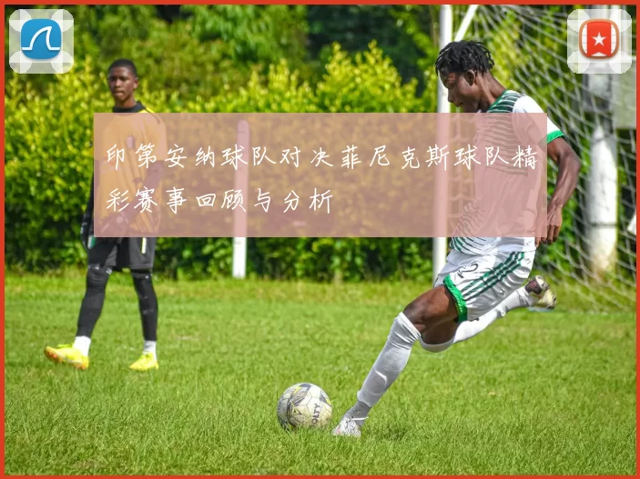 印第安纳球队对决菲尼克斯球队精彩赛事回顾与分析