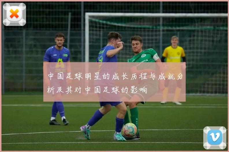 中国足球明星的成长历程与成就分析及其对中国足球的影响