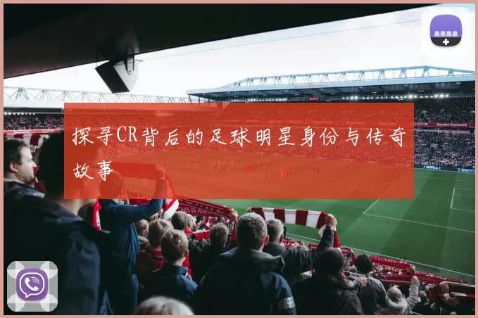 探寻CR背后的足球明星身份与传奇故事