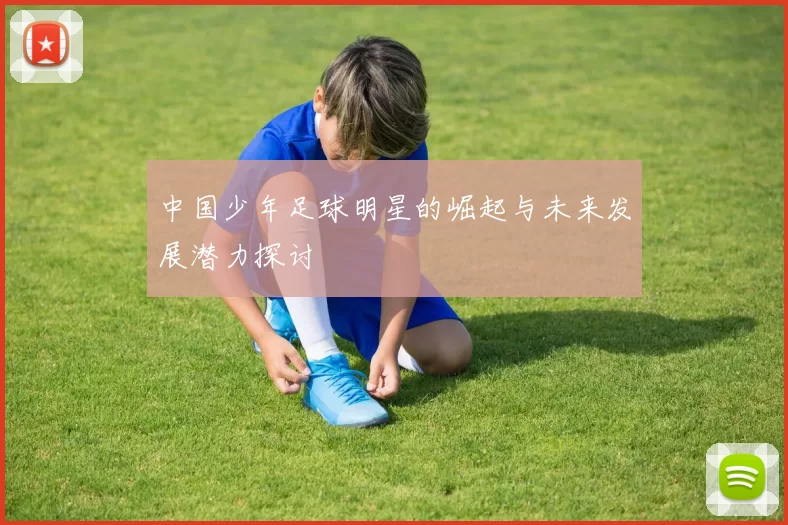 中国少年足球明星的崛起与未来发展潜力探讨