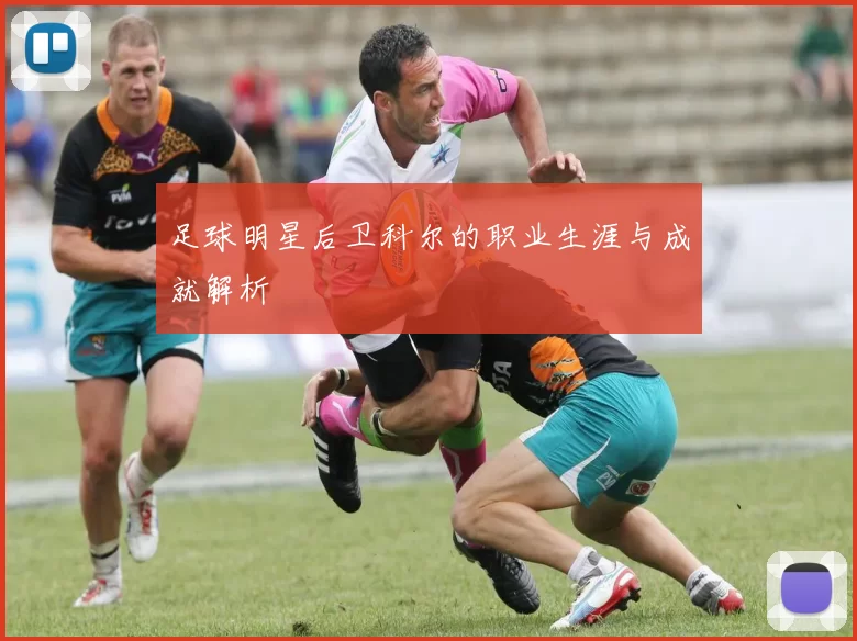足球明星后卫科尔的职业生涯与成就解析