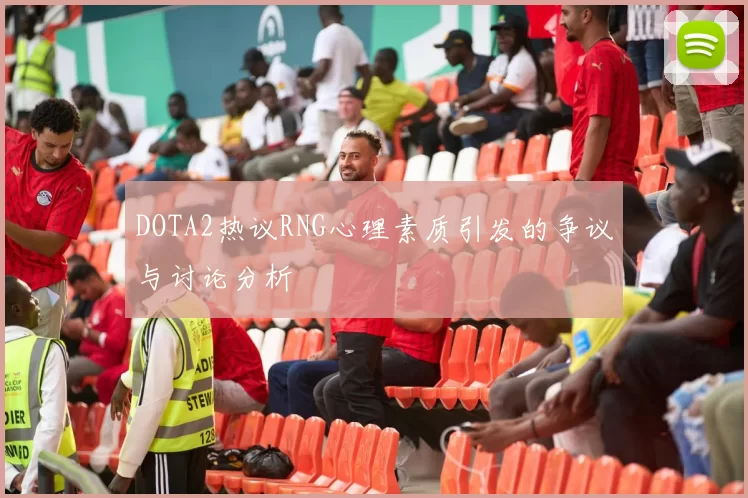 DOTA2热议RNG心理素质引发的争议与讨论分析