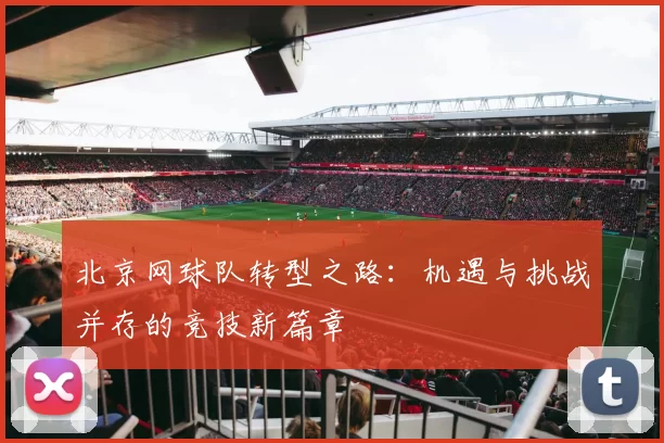 北京网球队转型之路：机遇与挑战并存的竞技新篇章