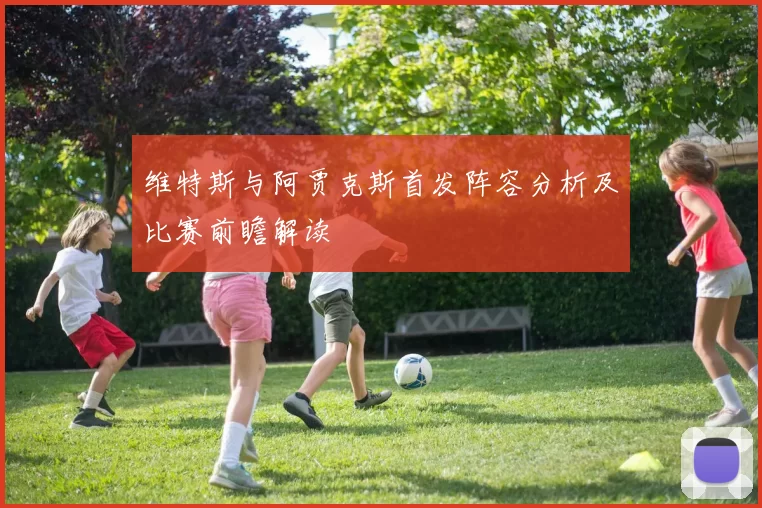 维特斯与阿贾克斯首发阵容分析及比赛前瞻解读
