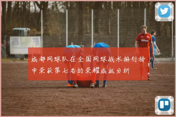 成都网球队在全国网球战术排行榜中荣获第七名的荣耀成就分析