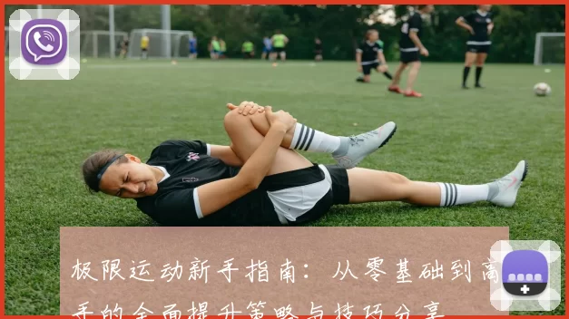 极限运动新手指南：从零基础到高手的全面提升策略与技巧分享