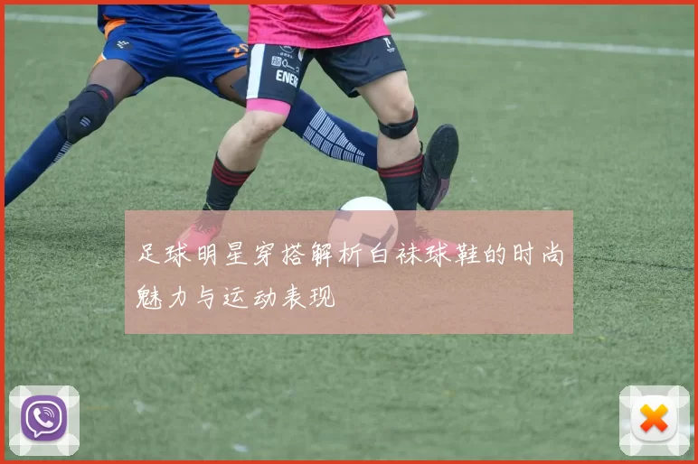 足球明星穿搭解析白袜球鞋的时尚魅力与运动表现