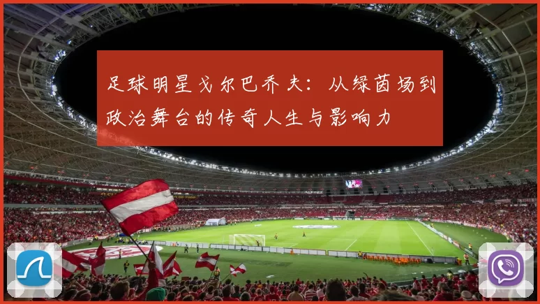 足球明星戈尔巴乔夫：从绿茵场到政治舞台的传奇人生与影响力