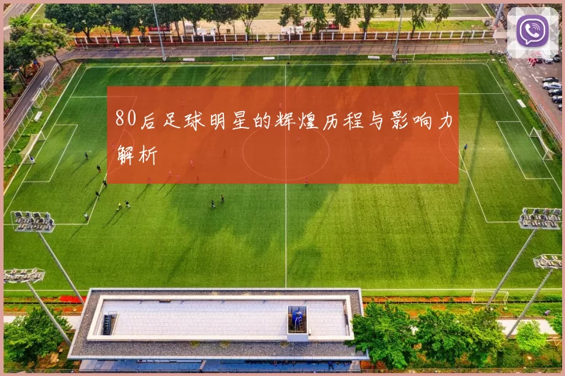 80后足球明星的辉煌历程与影响力解析