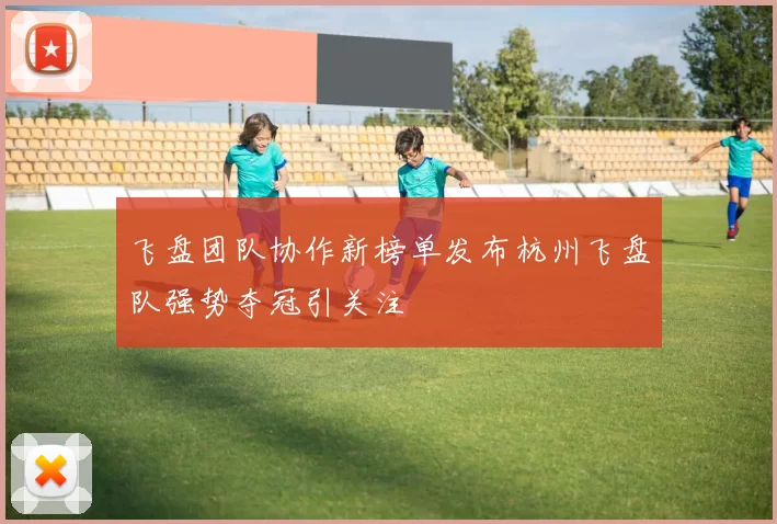 飞盘团队协作新榜单发布杭州飞盘队强势夺冠引关注