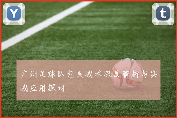 广州足球队包夹战术深度解析与实战应用探讨
