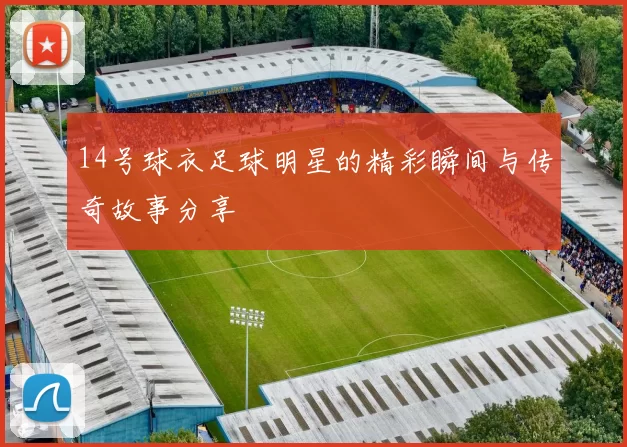 14号球衣足球明星的精彩瞬间与传奇故事分享